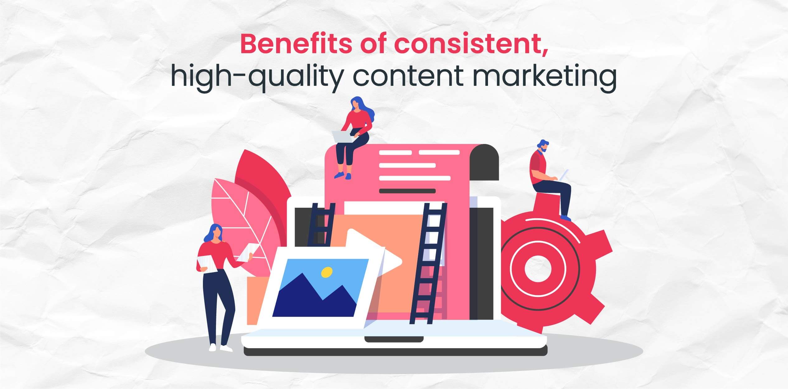 Benefits of consistent & high-quality content marketing